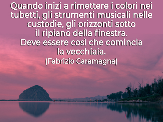 Quando inizi a rimettere i colori nei tubetti, gli strumenti musicali nelle custodie, gli orizzonti sotto il ripiano della finestra. Deve essere così che comincia la vecchiaia.(Fabrizio Caramagna)