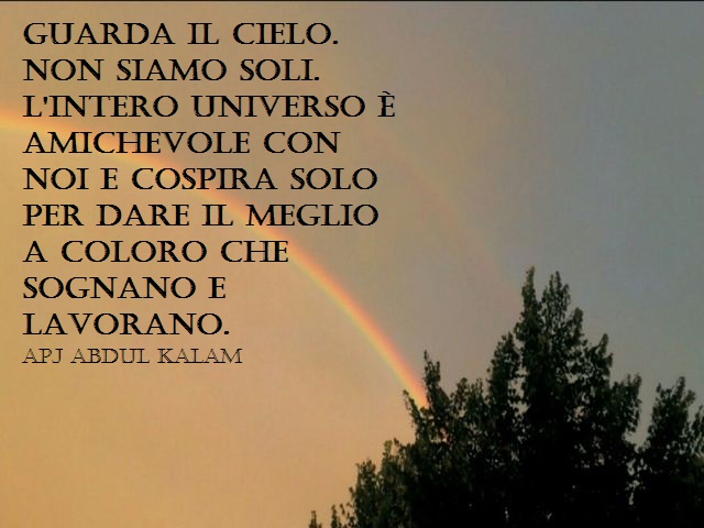 Guarda il cielo. Non siamo soli. L’intero universo è amichevole con noi e cospira solo per dare il meglio a coloro che sognano e lavorano.(APJ Abdul Kalam)