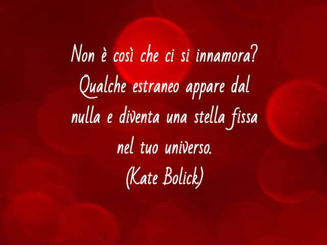Non è così che ci si innamora? Qualche estraneo appare dal nulla e diventa una stella fissa nel tuo universo.(Kate Bolick)