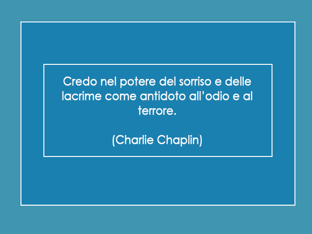 Credo nel potere del sorriso e delle lacrime come antidoto all’odio e al terrore.(Charlie Chaplin)