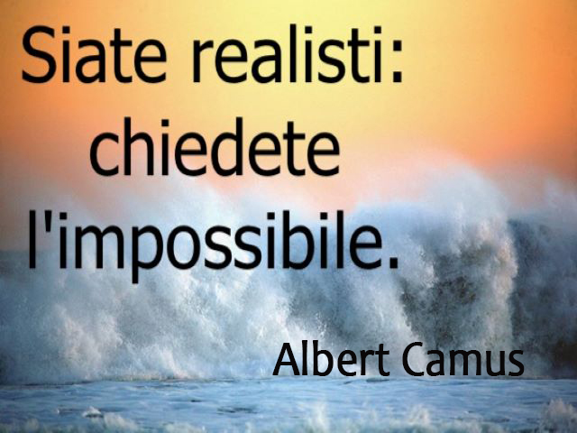Siate realisti: chiedete l'impossibile.(Albert Camus)