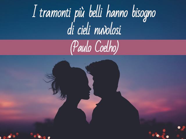 I tramonti più belli hanno bisogno di cieli nuvolosi.(Paulo Coelho)