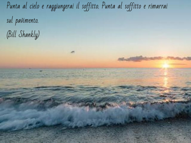 Punta al cielo e raggiungerai il soffitto. Punta al soffitto e rimarrai sul pavimento.(Bill Shankly)