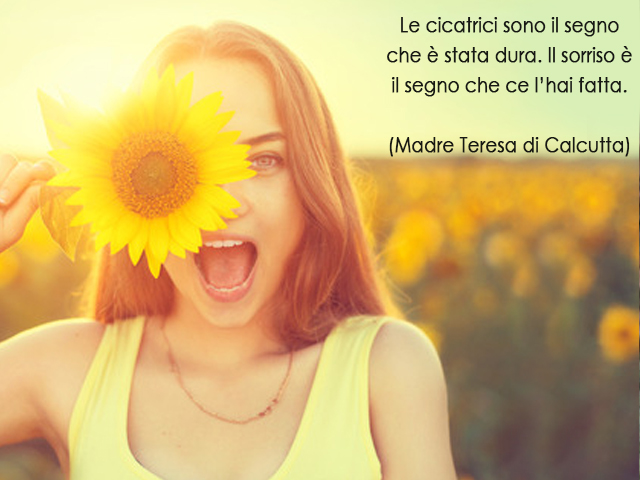 Le cicatrici sono il segno che è stata dura. Il sorriso è il segno che ce l’hai fatta.(Madre Teresa di Calcutta)
