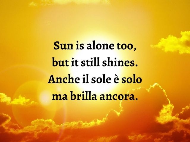 Sun is alone too, but it still shines.Anche il sole è solo ma brilla ancora.