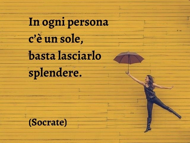 In ogni persona c’è un sole, basta lasciarlo splendere.(Socrate)