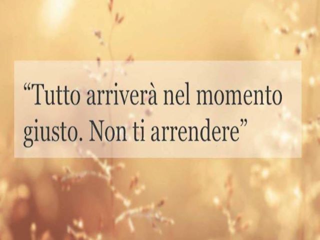 Tutto arriverà nel momento giusto. Non ti arrendere.