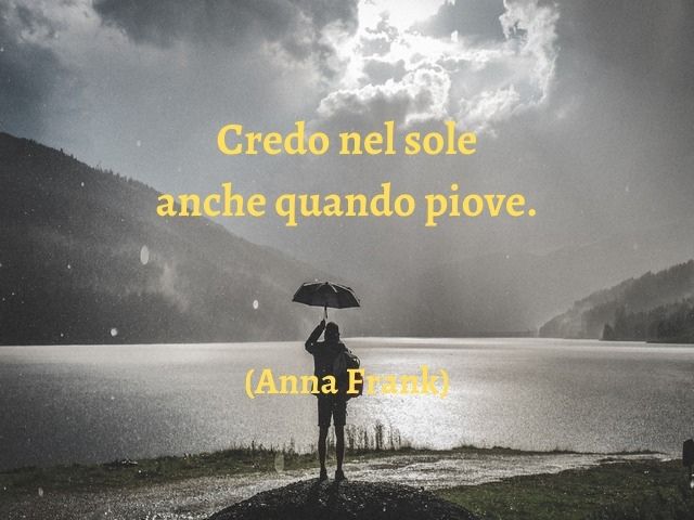 Credo nel sole anche quando piove.(Anna Frank)