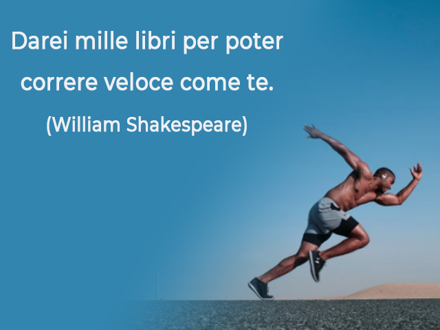 Darei mille libri per poter correre veloce come te.(William Shakespeare)