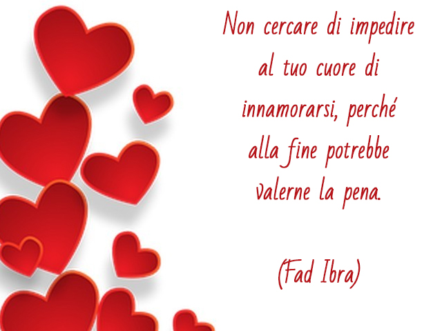 Non cercare di impedire al tuo cuore di innamorarsi, perché alla fine potrebbe valerne la pena.(Fad Ibra)