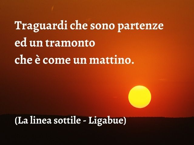 Traguardi che sono partenze ed un tramonto che è come un mattino.(La linea sottile - Ligabue)