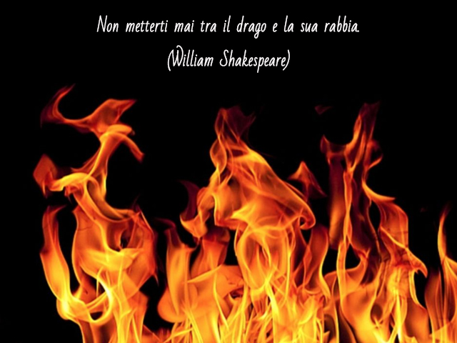 Non metterti mai tra il drago e la sua rabbia.(William Shakespeare)