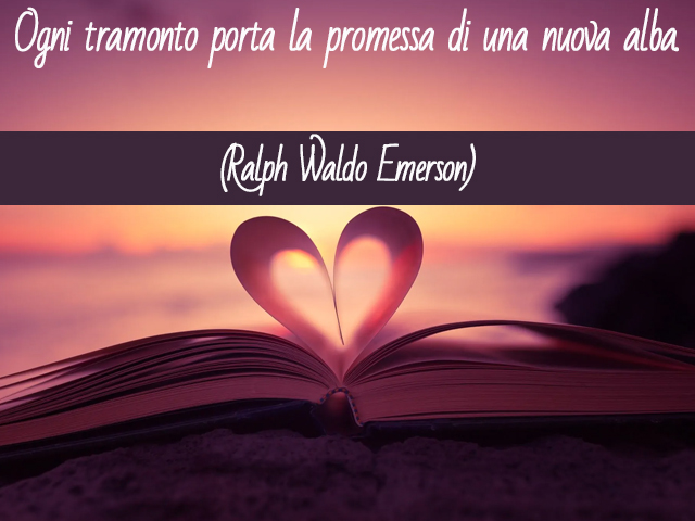 Ogni tramonto porta la promessa di una nuova alba.(Ralph Waldo Emerson)