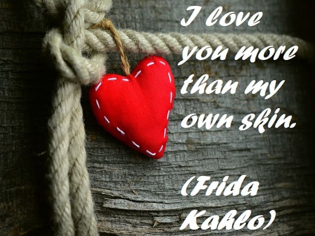 I love you more than my own skin. (Ti amo più della mia stessa pelle.) (Frida Kahlo)