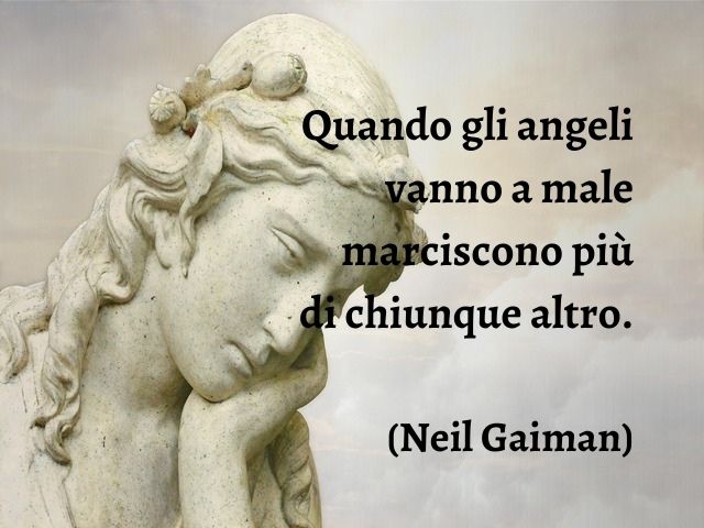 Quando gli angeli vanno a male marciscono più di chiunque altro.(Neil Gaiman)