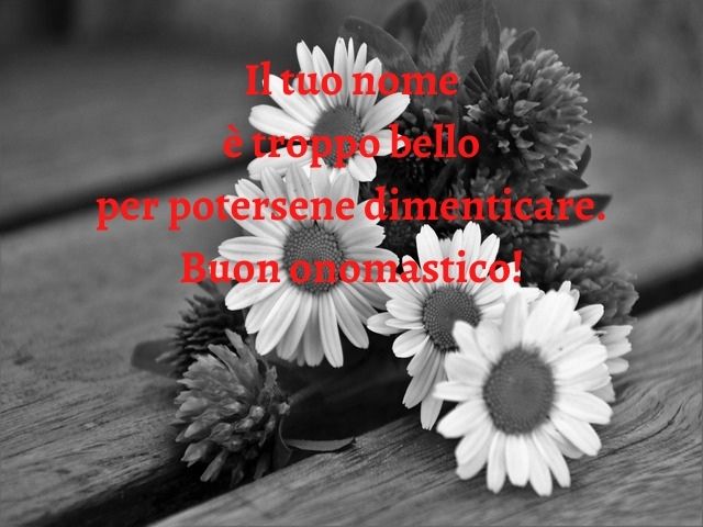 Il tuo nome è troppo bello per potersene dimenticare. Buon onomastico!