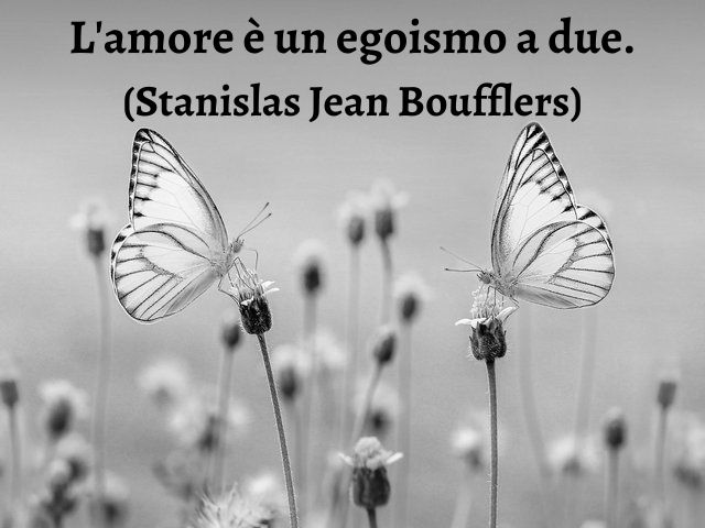 L'amore è un egoismo a due.(Stanislas Jean Boufflers)
