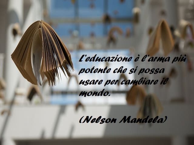L’educazione è l’arma più potente che si possa usare per cambiare il mondo. (Nelson Mandela)