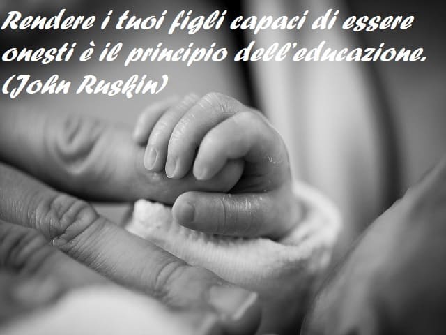 Rendere i tuoi figli capaci di essere onesti è il principio dell’educazione. (John Ruskin)