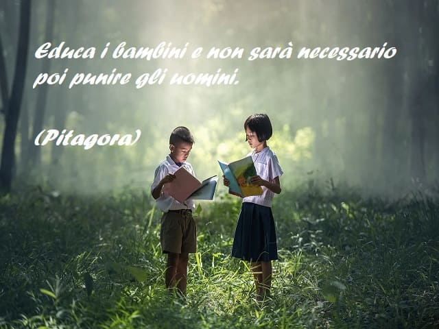 Educa i bambini e non sarà necessario poi punire gli uomini. (Pitagora)