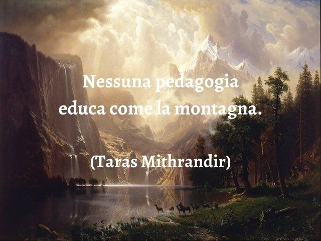 Nessuna pedagogia educa come la montagna.(Taras Mithrandir)