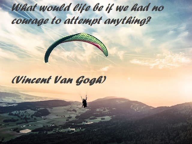 What would life be if we had no courage to attempt anything? (Che cosa sarebbe la vita se non avessimo il coraggio di correre dei rischi?) (Vincent Van Gogh)