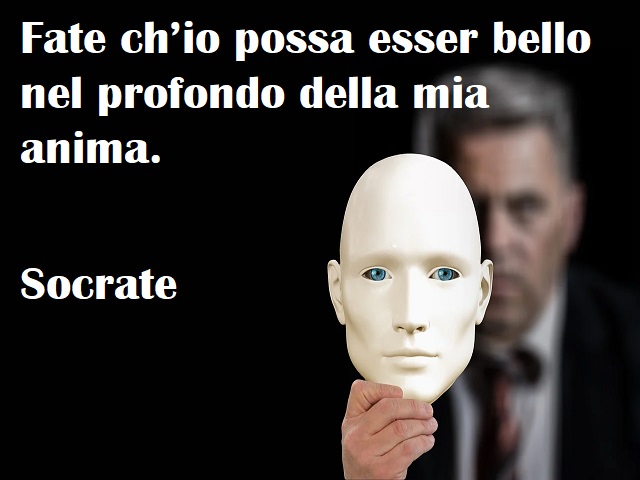 Fate ch’io possa esser bello nel profondo della mia anima. (Socrate)
