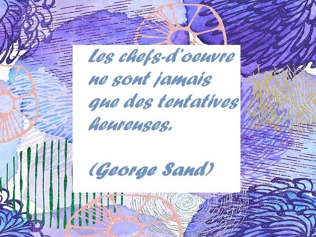 Les chefs-d’oeuvre ne sont jamais que des tentatives heureuses. (I capolavori non sono altro che felici tentativi.) (George Sand)