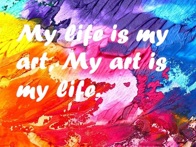 My life is my art, My art is my life. (La mia vita è la mia arte, la mia arte è la mia vita).