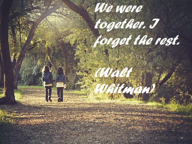 We were together. I forget the rest. (Eravamo insieme, tutto il resto del tempo l’ho scordato.) (Walt Whitman)