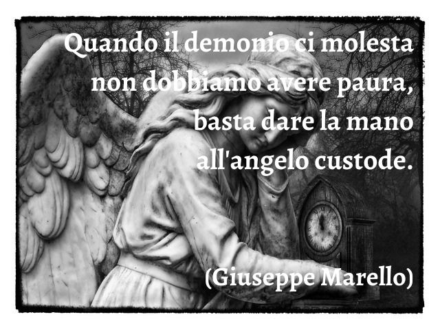 Quando il demonio ci molesta non dobbiamo avere paura, basta dare la mano all'angelo custode.(Giuseppe Marello)