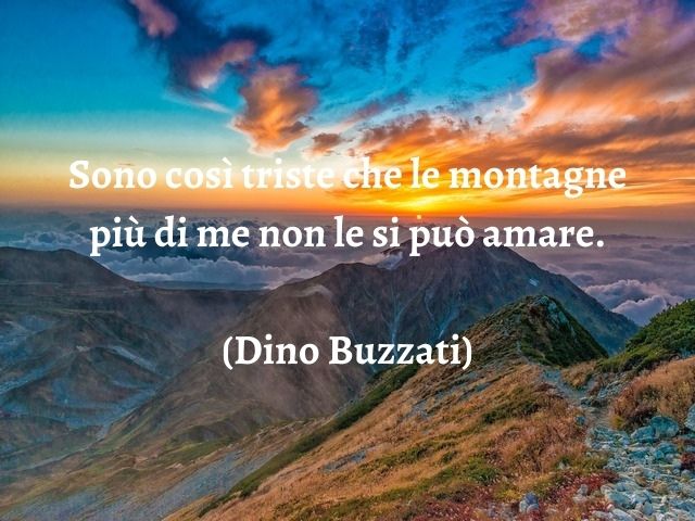Sono così triste che le montagne più di me non le si può amare.(Dino Buzzati)
