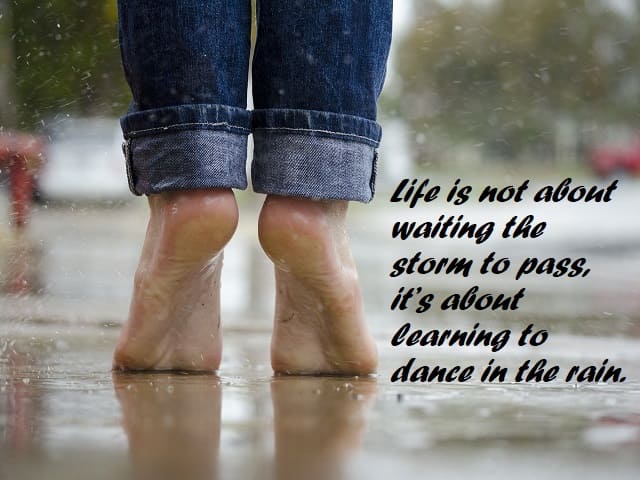 Life is not about waiting the storm to pass, it’s about learning to dance in the rain. (La vita non è aspettare che passi la tempesta, è imparare a ballare nella pioggia.)