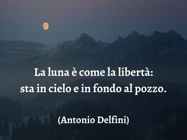 La luna è come la libertà: sta in cielo e in fondo al pozzo.(Antonio Delfini)