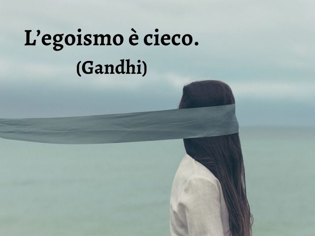 L’egoismo è cieco.(Gandhi)