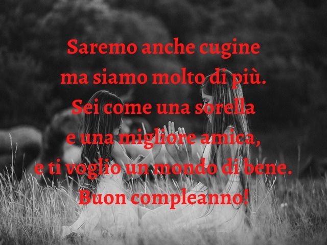 Saremo anche cugine ma siamo molto di più. Sei come una sorella e una migliore amica, e ti voglio un mondo di bene. Buon compleanno!