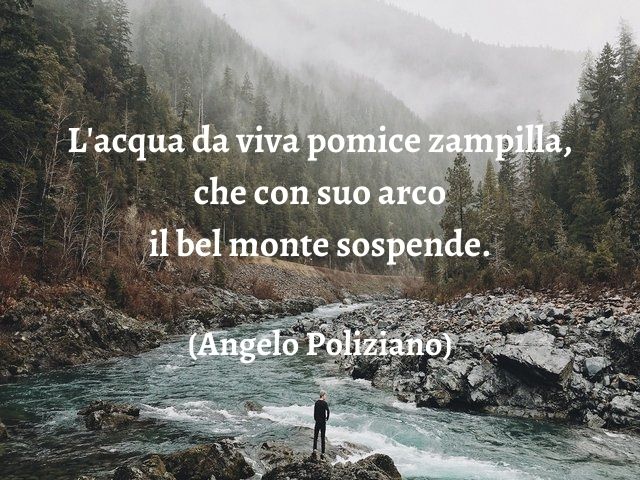 L'acqua da viva pomice zampilla, che con suo arco il bel monte sospende.(Angelo Poliziano)
