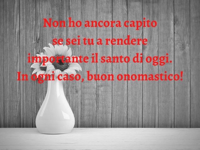 Non ho ancora capito se sei tu a rendere importante il santo di oggi. In ogni caso, buon onomastico!
