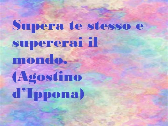 Supera te stesso e supererai il mondo. (Agostino d'Ippona)
