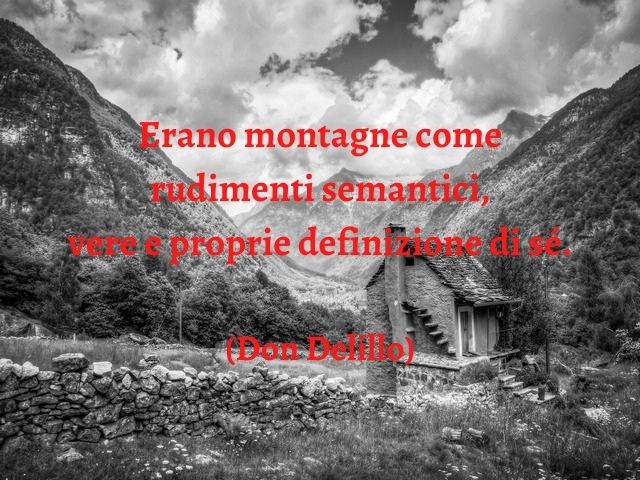Erano montagne come rudimenti semantici, vere e proprie definizione di sé.(Don Delillo)
