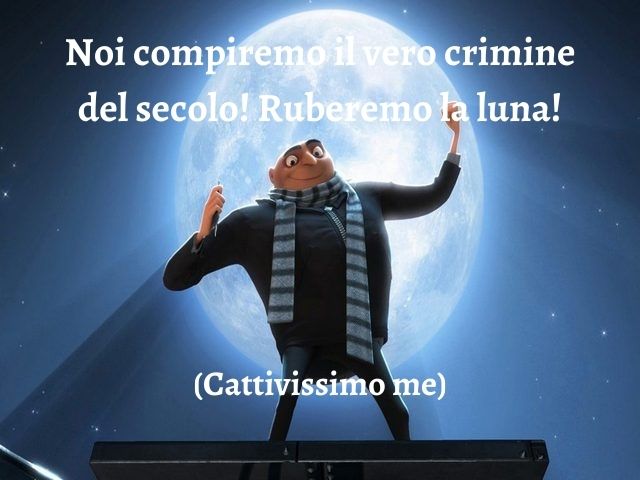 Noi compiremo il vero crimine del secolo! Ruberemo la luna!(Cattivissimo me)