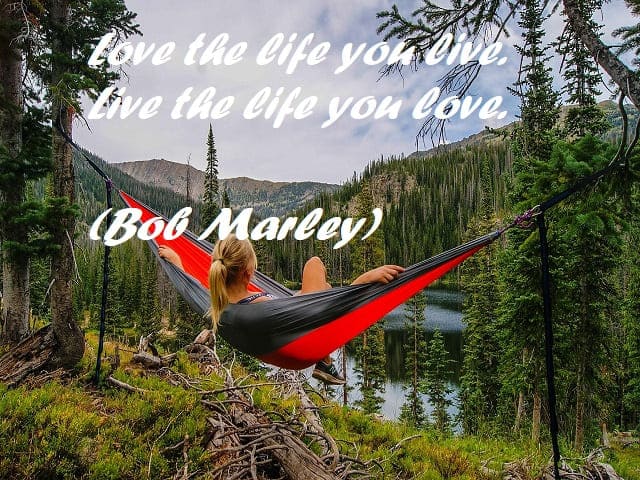 Love the life you live. Live the life you love. (Ama la vita che vivi. Vivi la vita che ami.) (Bob Marley)