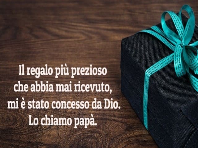 Il regalo più preziosi che abbia mai ricevuto, mi è stato concesso da Dio. Lo chiamo papà.