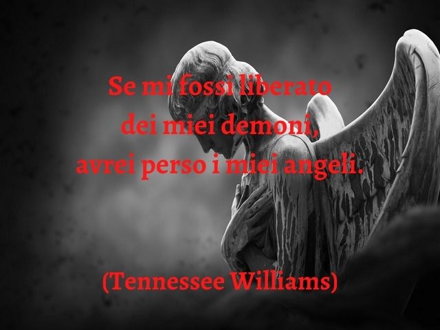 Se mi fossi liberato dei miei demoni, avrei perso i miei angeli.(Tennessee Williams)