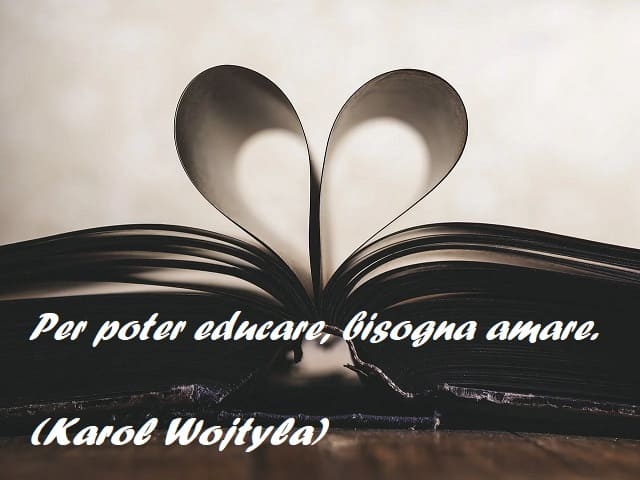 Per poter educare, bisogna amare. (Karol Wojtyla)