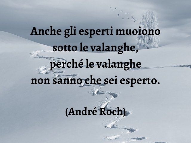 Anche gli esperti muoiono sotto le valanghe, perché le valanghe non sanno che sei esperto.(André Roch)