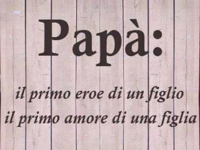 Papà: il primo eroe di un figlio, il primo amore di una figlia.