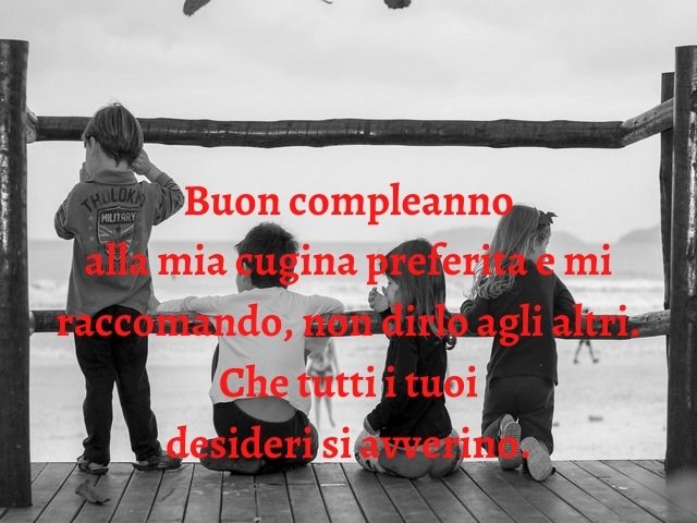 Buon compleanno alla mia cugina preferita e mi raccomando, non dirlo agli altri. Che tutti i tuoi desideri si avverino.