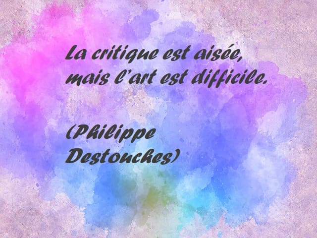 La critique est aisée, mais l’art est difficile. (La critica è facile, ma l’arte è difficile.) (Philippe Destouches)