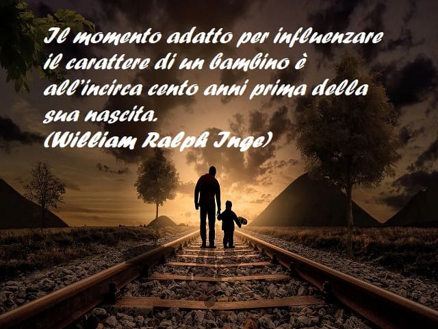 Il momento adatto per influenzare il carattere di un bambino è all’incirca cento anni prima della sua nascita. (William Ralph Inge)